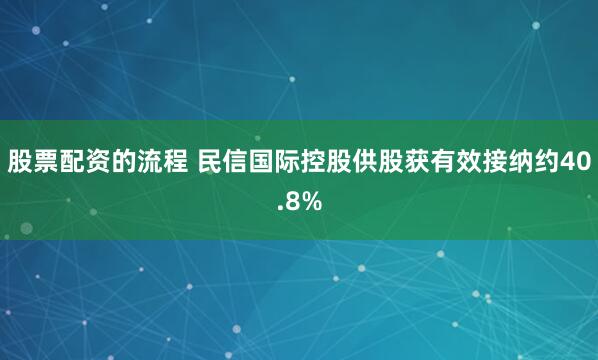 股票配资的流程 民信国际控股供股获有效接纳约40.8%